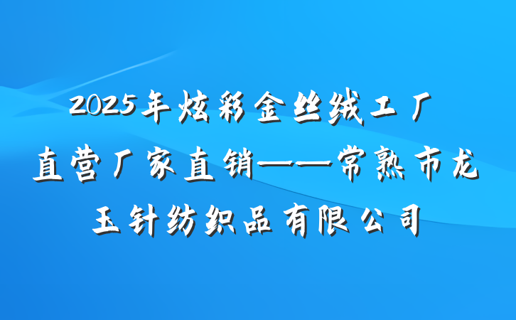 2025年炫彩金丝绒工厂直营厂家直销——常熟市龙玉针纺织品有限公司