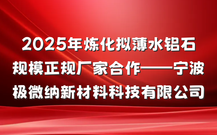 2025年炼化拟薄水铝石规模正规厂家合作——宁波极微纳新材料科技有限公司