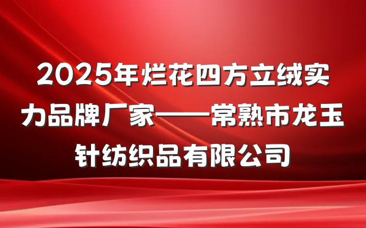 2025年烂花四方立绒实力品牌厂家——常熟市龙玉针纺织品有限公司