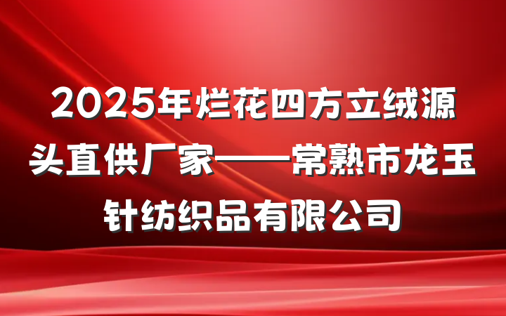 2025年烂花四方立绒源头直供厂家——常熟市龙玉针纺织品有限公司