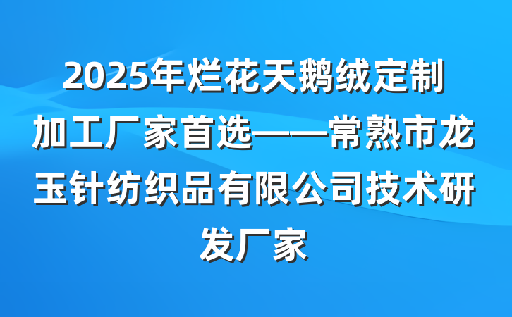 2025年烂花天鹅绒定制加工厂家首选——常熟市龙玉针纺织品有限公司技术研发厂家