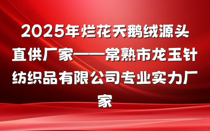 2025年烂花天鹅绒源头直供厂家——常熟市龙玉针纺织品有限公司专业实力厂家