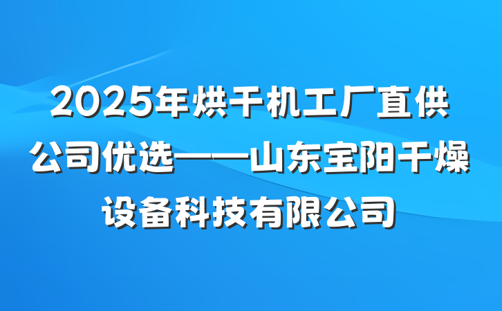 2025年烘干机工厂直供公司优选——山东宝阳干燥设备科技有限公司