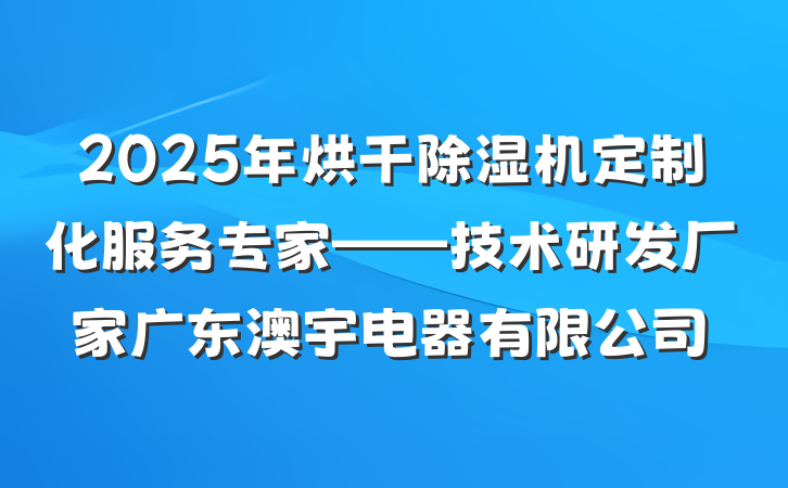 2025年烘干除湿机定制化服务专家——技术研发厂家广东澳宇电器有限公司