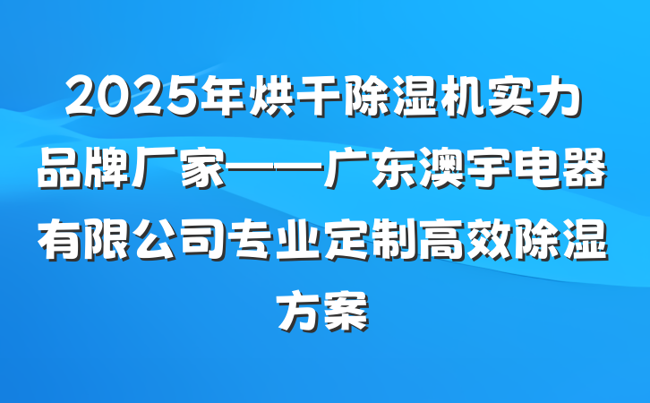 2025年烘干除湿机实力品牌厂家——广东澳宇电器有限公司专业定制高效除湿方案