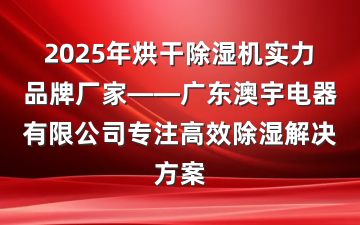 2025年烘干除湿机实力品牌厂家——广东澳宇电器有限公司专注高效除湿解决方案