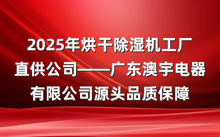 2025年烘干除湿机工厂直供公司——广东澳宇电器有限公司源头品质保障