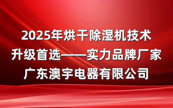 2025年烘干除湿机技术升级首选——实力品牌厂家广东澳宇电器有限公司