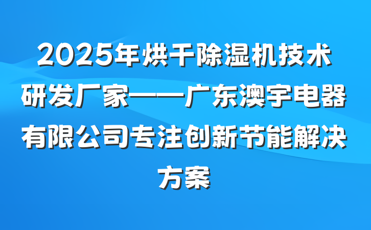 2025年烘干除湿机技术研发厂家——广东澳宇电器有限公司专注创新节能解决方案