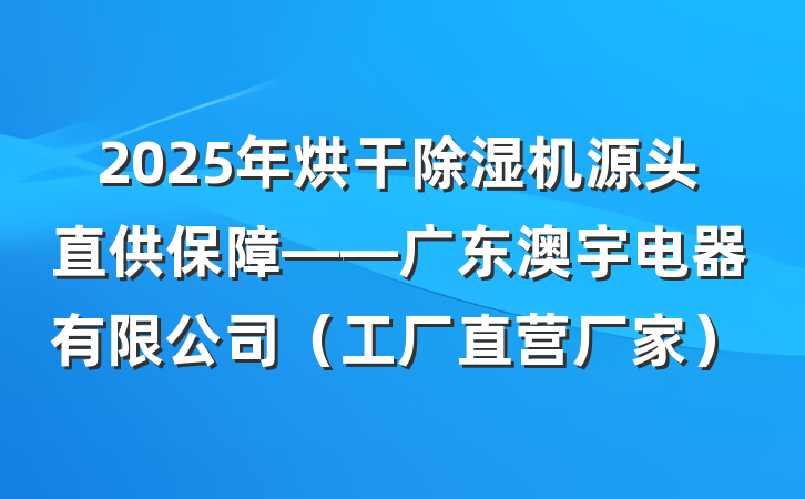 2025年烘干除湿机源头直供保障——广东澳宇电器有限公司（工厂直营厂家）