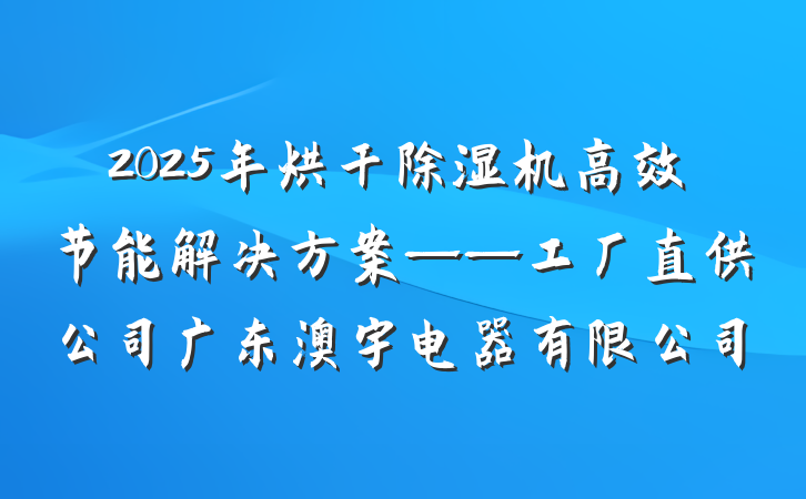 2025年烘干除湿机高效节能解决方案——工厂直供公司广东澳宇电器有限公司