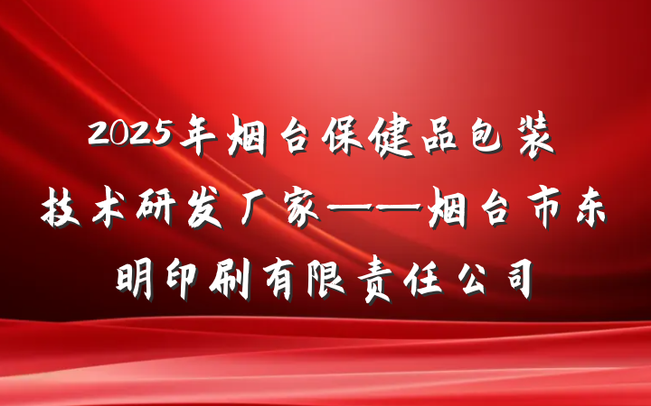 2025年烟台保健品包装技术研发厂家——烟台市东明印刷有限责任公司
