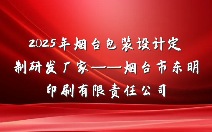 2025年烟台包装设计定制研发厂家——烟台市东明印刷有限责任公司