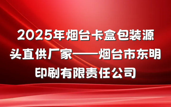 2025年烟台卡盒包装源头直供厂家——烟台市东明印刷有限责任公司