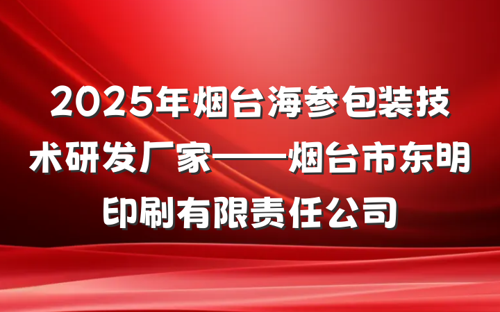 2025年烟台海参包装技术研发厂家——烟台市东明印刷有限责任公司