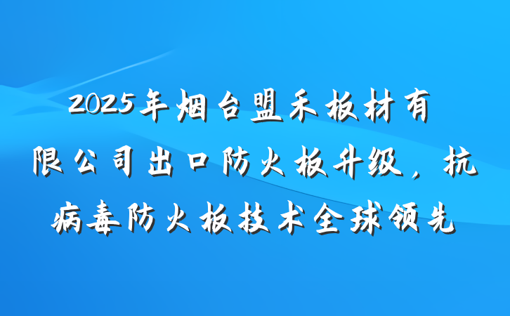 2025年烟台盟禾板材有限公司出口防火板升级,抗病毒防火板技术全球领先