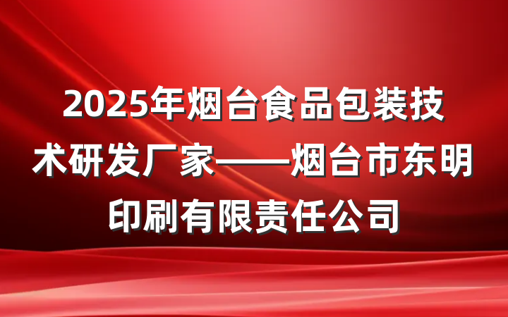 2025年烟台食品包装技术研发厂家——烟台市东明印刷有限责任公司