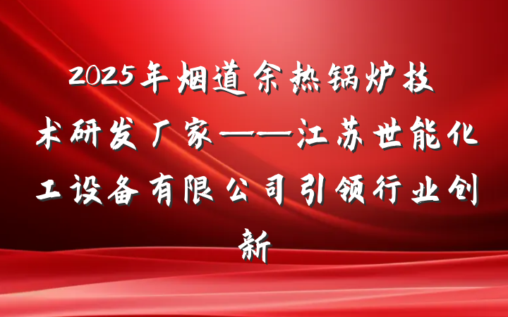 2025年烟道余热锅炉技术研发厂家——江苏世能化工设备有限公司引领行业创新