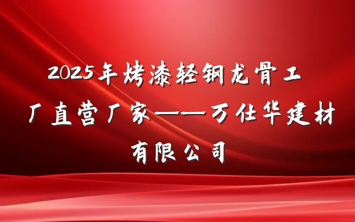 2025年烤漆轻钢龙骨工厂直营厂家——万仕华建材有限公司