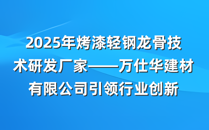 2025年烤漆轻钢龙骨技术研发厂家——万仕华建材有限公司引领行业创新
