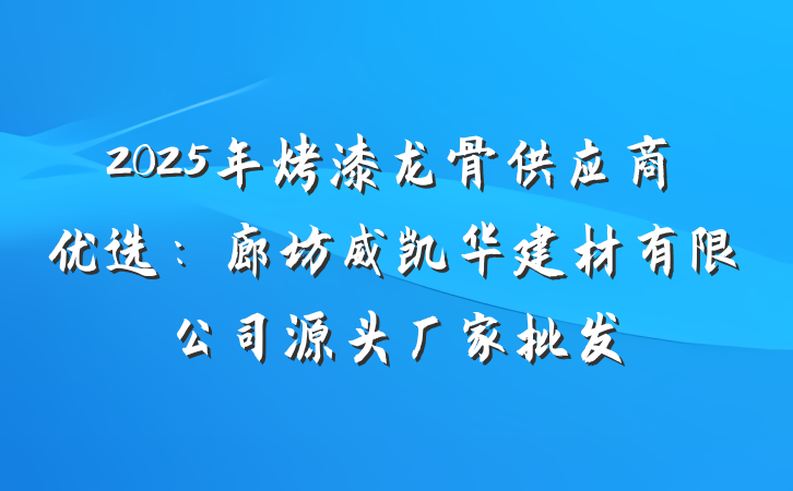 2025年烤漆龙骨供应商优选：廊坊威凯华建材有限公司源头厂家批发