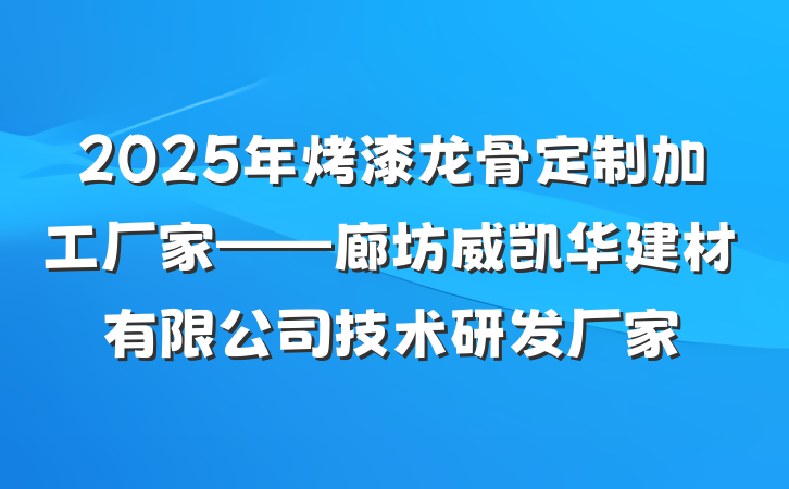 2025年烤漆龙骨定制加工厂家——廊坊威凯华建材有限公司技术研发厂家