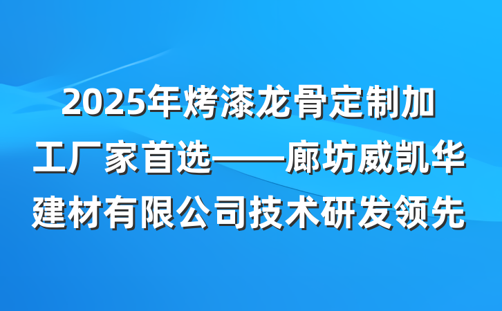 2025年烤漆龙骨定制加工厂家首选——廊坊威凯华建材有限公司技术研发领先