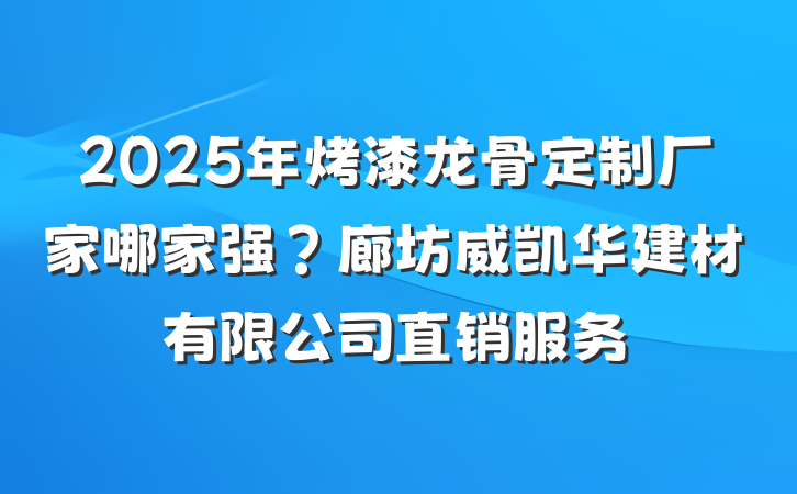 2025年烤漆龙骨定制厂家哪家强？廊坊威凯华建材有限公司直销服务