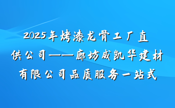 2025年烤漆龙骨工厂直供公司——廊坊威凯华建材有限公司品质服务一站式