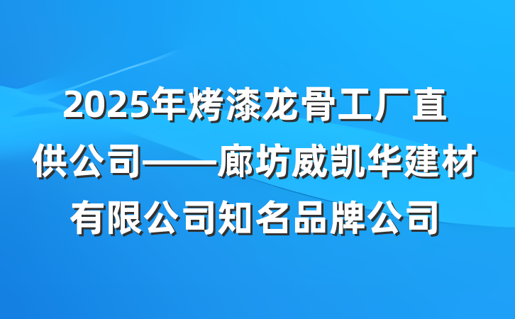 2025年烤漆龙骨工厂直供公司——廊坊威凯华建材有限公司知名品牌公司