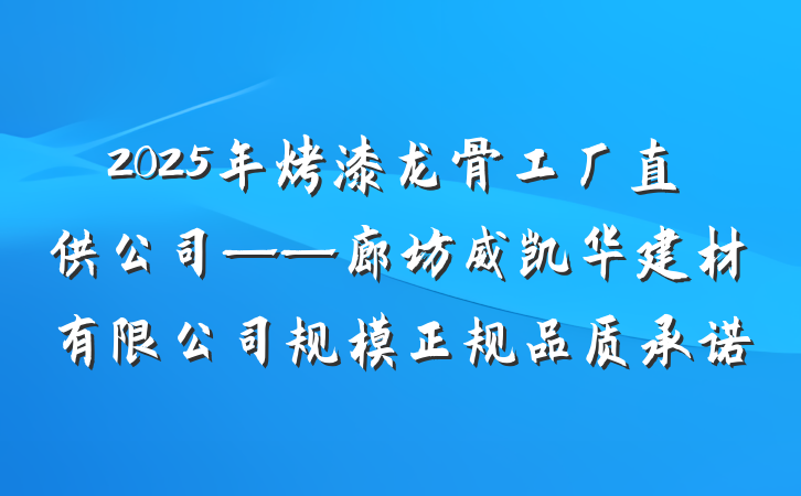 2025年烤漆龙骨工厂直供公司——廊坊威凯华建材有限公司规模正规品质承诺