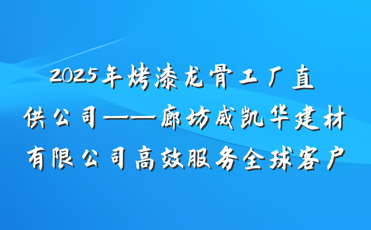 2025年烤漆龙骨工厂直供公司——廊坊威凯华建材有限公司高效服务全球客户