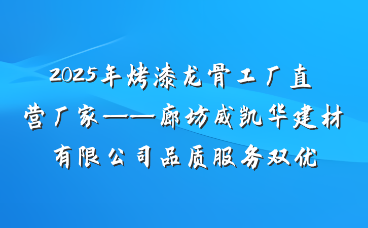 2025年烤漆龙骨工厂直营厂家——廊坊威凯华建材有限公司品质服务双优