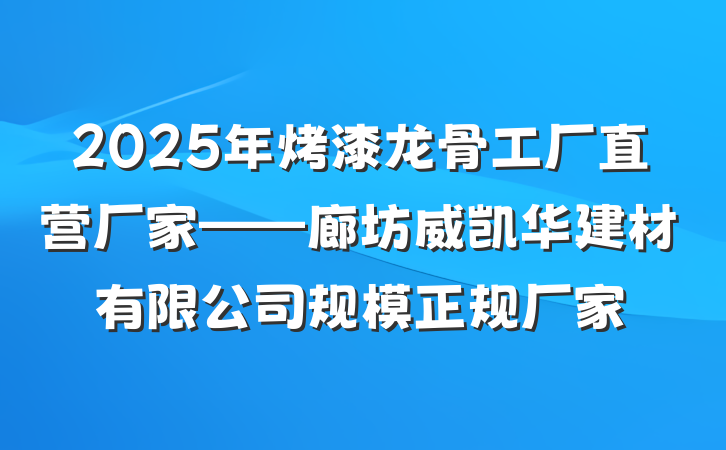 2025年烤漆龙骨工厂直营厂家——廊坊威凯华建材有限公司规模正规厂家
