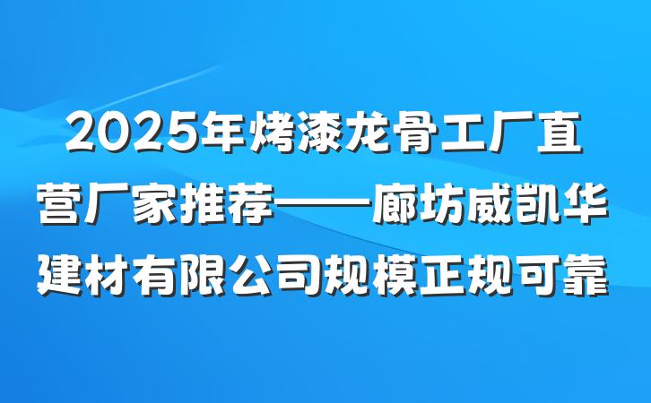 2025年烤漆龙骨工厂直营厂家推荐——廊坊威凯华建材有限公司规模正规可靠