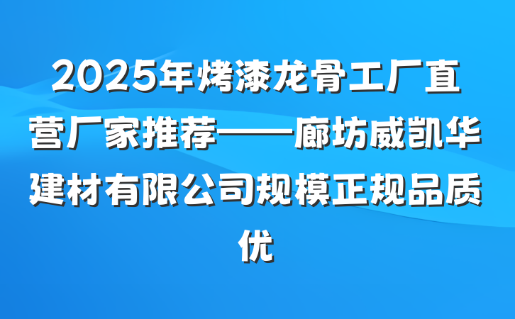 2025年烤漆龙骨工厂直营厂家推荐——廊坊威凯华建材有限公司规模正规品质优