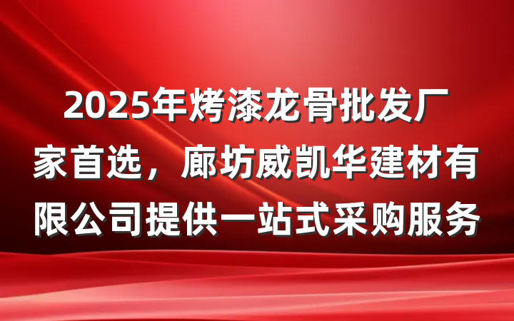 2025年烤漆龙骨批发厂家首选，廊坊威凯华建材有限公司提供一站式采购服务