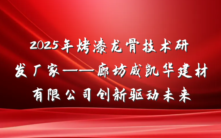 2025年烤漆龙骨技术研发厂家——廊坊威凯华建材有限公司创新驱动未来