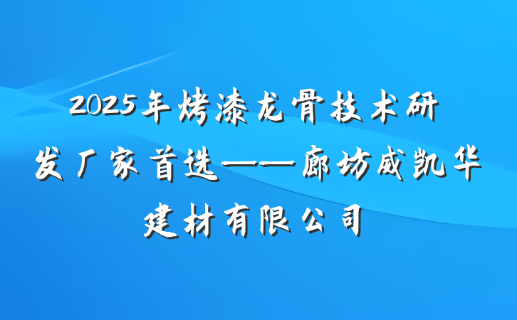 2025年烤漆龙骨技术研发厂家首选——廊坊威凯华建材有限公司