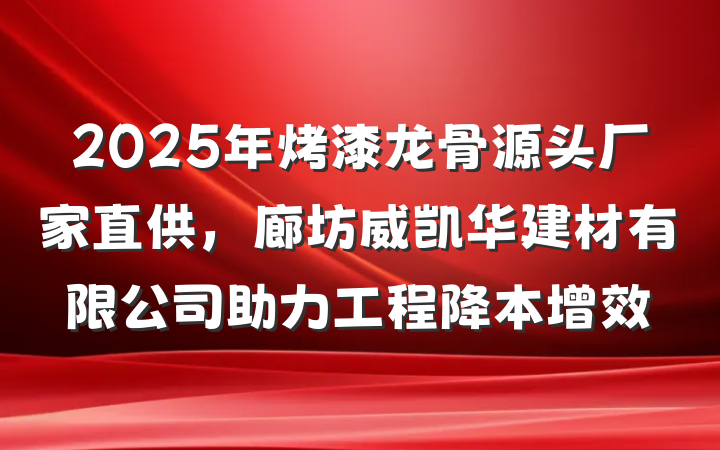 2025年烤漆龙骨源头厂家直供，廊坊威凯华建材有限公司助力工程降本增效