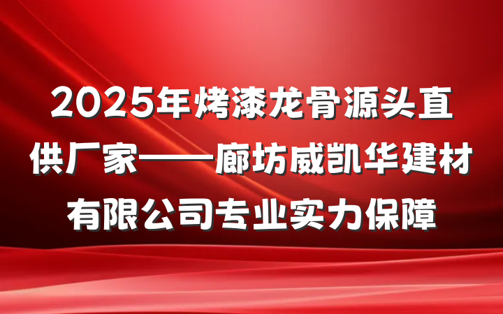 2025年烤漆龙骨源头直供厂家——廊坊威凯华建材有限公司专业实力保障