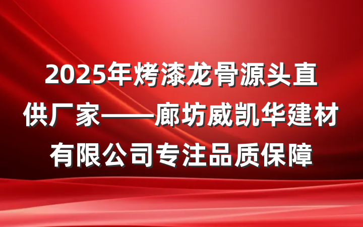 2025年烤漆龙骨源头直供厂家——廊坊威凯华建材有限公司专注品质保障