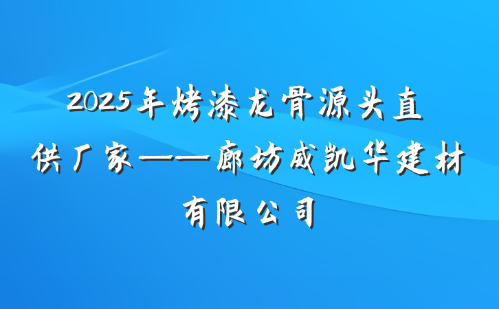 2025年烤漆龙骨源头直供厂家——廊坊威凯华建材有限公司