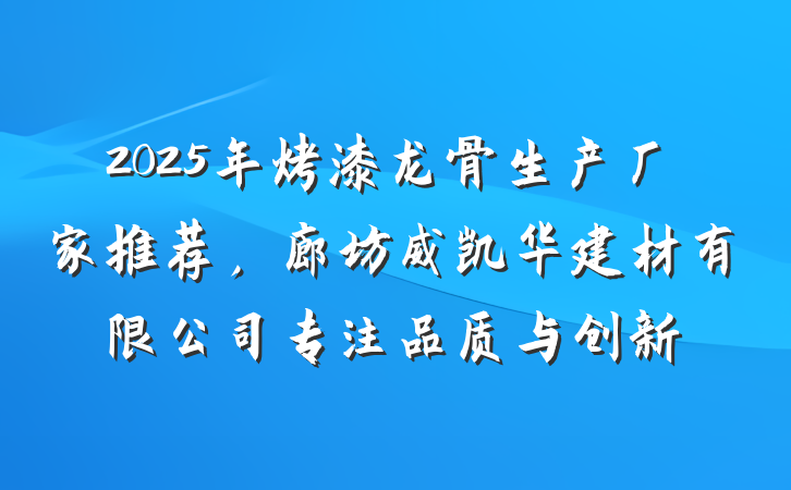 2025年烤漆龙骨生产厂家推荐，廊坊威凯华建材有限公司专注品质与创新
