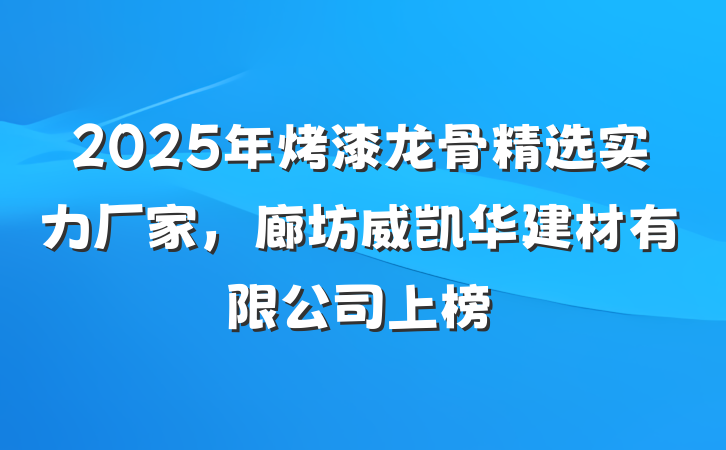 2025年烤漆龙骨精选实力厂家，廊坊威凯华建材有限公司上榜
