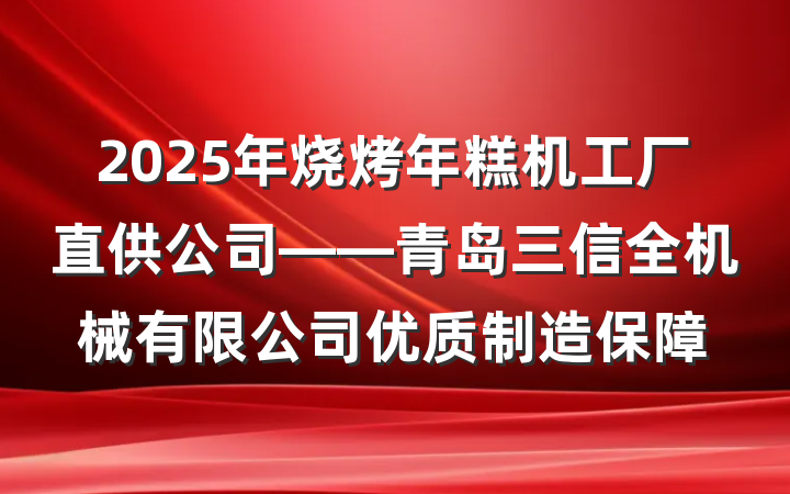 2025年烧烤年糕机工厂直供公司——青岛三信全机械有限公司优质制造保障
