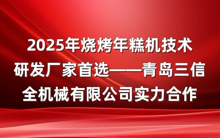 2025年烧烤年糕机技术研发厂家首选——青岛三信全机械有限公司实力合作