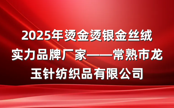 2025年烫金烫银金丝绒实力品牌厂家——常熟市龙玉针纺织品有限公司
