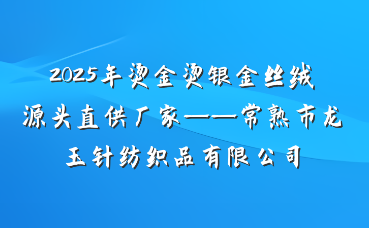2025年烫金烫银金丝绒源头直供厂家——常熟市龙玉针纺织品有限公司