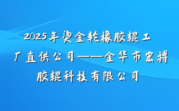 2025年烫金轮橡胶辊工厂直供公司——金华市宏搏胶辊科技有限公司